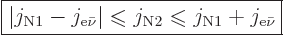 \begin{displaymath}
\fbox{$\displaystyle
\vert j_{\rm N1} - j_{{\rm e}\bar\nu}...
...ebox{-.7pt}{$\leqslant$}}j_{\rm N1} + j_{{\rm e}\bar\nu}
$} %
\end{displaymath}