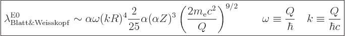 \begin{displaymath}
\fbox{$\displaystyle
\lambda^{{\rm{E}}0}_{\rm Blatt \& Wei...
...mega\equiv\frac{Q}{\hbar} \quad k\equiv\frac{Q}{\hbar c}
$} %
\end{displaymath}