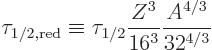 \begin{displaymath}
\tau_{1/2,\rm red} \equiv
\tau_{1/2} \frac{Z^3}{16^3} \frac{A^{4/3}}{32^{4/3}}
\end{displaymath}