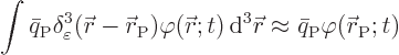 \begin{displaymath}
\int \bar{q}_{\rm {P}} \delta^3_\varepsilon({\skew0\vec r}-...
...}\approx \bar{q}_{\rm {P}} \varphi({\skew0\vec r}_{\rm {P}};t)
\end{displaymath}