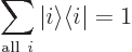 \begin{displaymath}
\sum_{{\rm all} i} {\left\vert i\right\rangle}{\left\langle i\hspace{0.3pt}\right\vert} = 1
\end{displaymath}