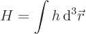 \begin{displaymath}
H = \int h { \rm d}^3{\skew0\vec r}
\end{displaymath}