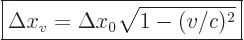 \begin{displaymath}
\fbox{$\displaystyle
\Delta x_v = \Delta x_0\sqrt{1 - (v/c)^2}
$} %
\end{displaymath}