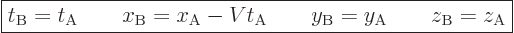 \begin{displaymath}
\fbox{$\displaystyle
t_{\rm{B}} = t_{\rm{A}}
\qquad
x_{\...
...y_{\rm{B}} = y_{\rm{A}}
\qquad
z_{\rm{B}} = z_{\rm{A}}
$} %
\end{displaymath}