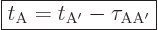 \begin{displaymath}
\fbox{$\displaystyle
t_{\rm{A}} = t_{\rm{A'}} - \tau_{\rm{AA'}}
$} %
\end{displaymath}