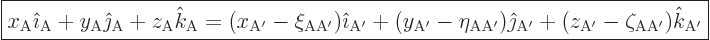 \begin{displaymath}
\fbox{$\displaystyle
x_{\rm{A}} {\hat\imath}_{\rm{A}} +
y...
...'}} +
(z_{\rm{A'}}-\zeta_{\rm{AA'}}) {\hat k}_{\rm{A'}}
$} %
\end{displaymath}