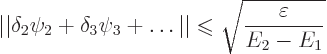 \begin{displaymath}
\vert\vert\delta_2 \psi_2 + \delta_3 \psi_3 + \ldots\vert\v...
...aisebox{-.7pt}{$\leqslant$}}\sqrt{\frac{\varepsilon}{E_2-E_1}}
\end{displaymath}