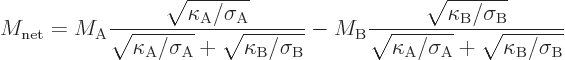 \begin{displaymath}
M_{\rm net} =
M_{\rm A}
\frac{\sqrt{\kappa_{\rm {A}}/\sig...
...}}/\sigma_{\rm {A}}}+\sqrt{\kappa_{\rm {B}}/\sigma_{\rm {B}}}}
\end{displaymath}