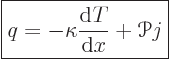 \begin{displaymath}
\fbox{$\displaystyle
q = -\kappa\frac{{\rm d}T}{{\rm d}x} + {\mathscr P}j
$} %
\end{displaymath}