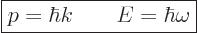 \begin{displaymath}
\fbox{$\displaystyle
p = \hbar k \qquad E = \hbar\omega
$} %
\end{displaymath}