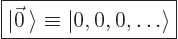 \begin{displaymath}
\fbox{$\displaystyle
\vert\vec 0 \rangle \equiv \vert,0,0,\ldots\rangle
$} %
\end{displaymath}