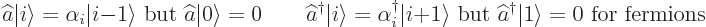 \begin{displaymath}
\widehat a{\left\vert i\right\rangle} = \alpha _i {\left\ve...
...\dagger {\left\vert 1\right\rangle} = 0 \mbox{ for fermions} %
\end{displaymath}