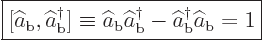 \begin{displaymath}
\fbox{$\displaystyle
[\widehat a_{\rm{b}},\widehat a^\dagg...
...} - \widehat a^\dagger _{\rm{b}} \widehat a_{\rm{b}} = 1
$} %
\end{displaymath}