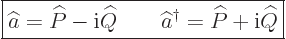 \begin{displaymath}
\fbox{$\displaystyle
\widehat a= \widehat P - {\rm i}\wide...
...quad \widehat a^\dagger = \widehat P + {\rm i}\widehat Q
$} %
\end{displaymath}