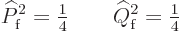 \begin{displaymath}
\widehat P_{\rm {f}}^2 = {\textstyle\frac{1}{4}} \qquad
\widehat Q_{\rm {f}}^2 = {\textstyle\frac{1}{4}} %
\end{displaymath}