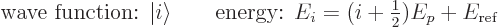 \begin{displaymath}
\mbox{wave function: } {\left\vert i\right\rangle}
\qquad
...
...gy: } E_i = (i + {\textstyle\frac{1}{2}}) E_p + E_{\rm {ref}}
\end{displaymath}