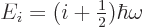 \begin{displaymath}
E_i = (i + {\textstyle\frac{1}{2}}) \hbar\omega
\end{displaymath}