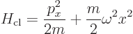 \begin{displaymath}
H_{\rm cl} = \frac{p_x^2}{2 m} + \frac{m}{2} \omega^2 x^2
\end{displaymath}