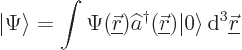 \begin{displaymath}
{\left\vert\Psi\right\rangle} = \int \Psi({\underline{\skew...
...\left\vert\right\rangle} { \rm d}^3{\underline{\skew0\vec r}}
\end{displaymath}