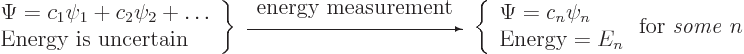 \begin{displaymath}
\left.
\begin{array}{l}
\Psi = c_1 \psi_1 + c_2 \psi_2 + ...
...x{Energy} = E_n
\end{array} \right.
\mbox{for \emph{some} }n
\end{displaymath}