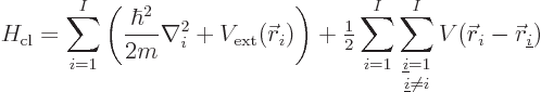 \begin{displaymath}
H_{\rm cl}
= \sum_{i=1}^I\left(\frac{\hbar^2}{2m}\nabla^2_...
...\ne i}}^I
V({\skew0\vec r}_i-{\skew0\vec r}_{\underline i}) %
\end{displaymath}