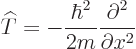 \begin{displaymath}
{\widehat T}= - \frac{\hbar^2}{2m} \frac{\partial^2}{\partial x^2}
\end{displaymath}