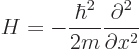 \begin{displaymath}
H = - \frac{\hbar^2}{2m} \frac{\partial^2}{\partial x^2} %
\end{displaymath}