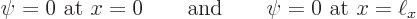 \begin{displaymath}
\psi = 0 \mbox{ at $x=0$}
\qquad\mbox{and}\qquad
\psi = 0 \mbox{ at $x=\ell_x$} %
\end{displaymath}