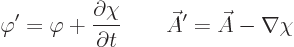 \begin{displaymath}
\varphi' = \varphi + \frac{\partial \chi}{\partial t}
\qquad
\skew3\vec A' = \skew3\vec A- \nabla \chi
\end{displaymath}