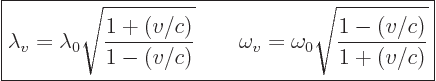 \begin{displaymath}
\fbox{$\displaystyle
\lambda_v = \lambda_0 \sqrt{\frac{1 +...
...
\omega_v = \omega_0 \sqrt{\frac{1 - (v/c)}{1 + (v/c)}}
$} %
\end{displaymath}