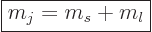 \begin{displaymath}
\fbox{$\displaystyle
m_j = m_s + m_l
$} %
\end{displaymath}