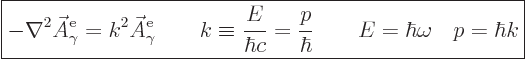 \begin{displaymath}
\fbox{$\displaystyle
- \nabla^2 \skew3\vec A_\gamma^{\rm{e...
...rac{p}{\hbar}
\qquad E = \hbar \omega \quad p = \hbar k
$} %
\end{displaymath}