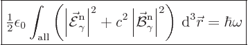 \begin{displaymath}
\fbox{$\displaystyle
{\textstyle\frac{1}{2}} \epsilon_0 \i...
...\vert^2
\right){ \rm d}^3{\skew0\vec r}
= \hbar\omega
$} %
\end{displaymath}