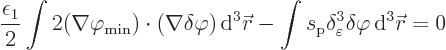 \begin{displaymath}
\frac{\epsilon_1}{2} \int 2 (\nabla\varphi_{\rm {min}})
\c...
...elta^3_\varepsilon \delta \varphi { \rm d}^3{\skew0\vec r}= 0
\end{displaymath}