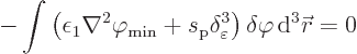 \begin{displaymath}
- \int \left(\epsilon_1\nabla^2{\varphi_{\rm {min}}}
+ s_{...
...\varepsilon \right) \delta\varphi { \rm d}^3{\skew0\vec r}= 0
\end{displaymath}