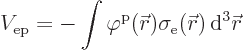 \begin{displaymath}
V_{\rm {ep}} = - \int \varphi^{\rm {p}}({\skew0\vec r}) \sigma_{\rm {e}}({\skew0\vec r}) { \rm d}^3{\skew0\vec r}
\end{displaymath}