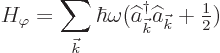 \begin{displaymath}
H_\varphi = \sum_{{\vec k}} \hbar\omega (\widehat a^\dagger _{\vec k}\widehat a_{\vec k}+{\textstyle\frac{1}{2}})
\end{displaymath}