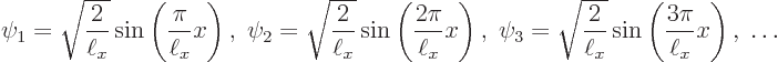 \begin{displaymath}
\psi_1 = \sqrt{\frac{2}{\ell_x}} \sin\left(\frac{\pi}{\ell_...
...{2}{\ell_x}} \sin\left(\frac{3\pi}{\ell_x} x\right),\;
\ldots
\end{displaymath}