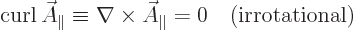 \begin{displaymath}
\mathop{\rm curl}\nolimits \skew3\vec A_\parallel \equiv
\nabla\times\skew3\vec A_\parallel = 0 \quad \mbox{(irrotational)}
\end{displaymath}