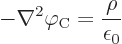 \begin{displaymath}
- \nabla^2 \varphi_{\rm {C}} = \frac{\rho}{\epsilon_0}
\end{displaymath}