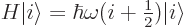 \begin{displaymath}
H {\left\vert i\right\rangle} = \hbar\omega(i+{\textstyle\frac{1}{2}}) {\left\vert i\right\rangle}
\end{displaymath}