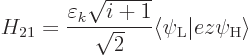 \begin{displaymath}
H_{21} = \frac{\varepsilon_k\sqrt{i+1}}{\sqrt{2}}
\big\langle \psi_{\rm {L}}\big\vert e z \psi_{\rm {H}}\big\rangle
\end{displaymath}