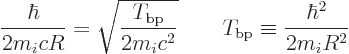 \begin{displaymath}
\frac{\hbar}{2 m_i c R} = \sqrt{\frac{T_{\rm bp}}{2 m_ic^2}} \qquad
T_{\rm bp} \equiv \frac{\hbar^2}{2 m_i R^2}
\end{displaymath}