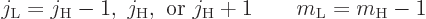 \begin{displaymath}
j_{\rm {L}} = j_{\rm {H}}-1,\; j_{\rm {H}}, \mbox{ or } j_{\rm {H}}+1
\qquad m_{\rm {L}} = m_{\rm {H}}-1
\end{displaymath}