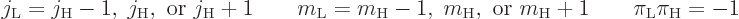 \begin{displaymath}
j_{\rm {L}} = j_{\rm {H}}-1,\; j_{\rm {H}}, \mbox{ or } j_{...
...x{ or } m_{\rm {H}}+1
\qquad \pi_{\rm {L}} \pi_{\rm {H}} = -1
\end{displaymath}