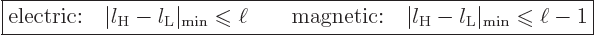 \begin{displaymath}
\fbox{$\displaystyle
\mbox{electric:}\quad \vert l_{\rm{H}...
...rm{min}} \mathrel{\raisebox{-.7pt}{$\leqslant$}}\ell - 1
$} %
\end{displaymath}