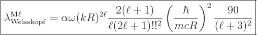 \begin{displaymath}
\fbox{$\displaystyle
\lambda^{{\rm{M}}\ell}_{\rm Weisskopf...
...left(\frac{\hbar}{m c R}\right)^2
\frac{90}{(\ell+3)^2}
$} %
\end{displaymath}