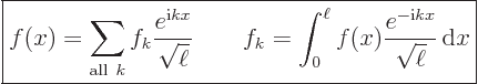 \begin{displaymath}
\fbox{$\displaystyle
f(x) = \sum_{{\rm all }k} f_k \frac{...
...\ell f(x) \frac{e^{-{\rm i}k x}}{\sqrt{\ell}} { \rm d}x
$} %
\end{displaymath}