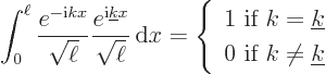 \begin{displaymath}
\int_0^\ell \frac{e^{-{\rm i}k x}}{\sqrt{\ell}}
\frac{e^{{...
...line k}\ 0\mbox{ if } k\ne{\underline k}\end{array} \right. %
\end{displaymath}