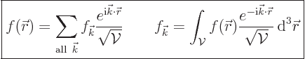 \begin{displaymath}
\fbox{$\displaystyle
f({\skew0\vec r}) = \sum_{{\rm all }...
...kew0\vec r}}}{\sqrt{{\cal V}}} { \rm d}^3{\skew0\vec r}
$} %
\end{displaymath}